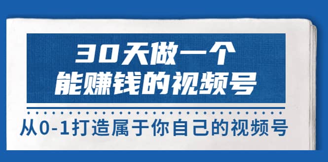 30天做一个能赚钱的视频号，从0-1打造属于你自己的视频号 (14节-价值199)-学途在线