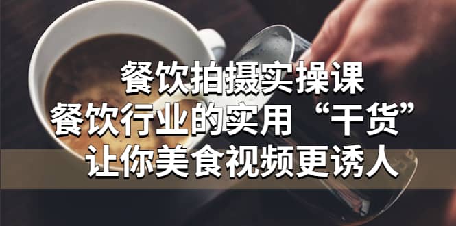 餐饮拍摄实操课：餐饮行业的实用“干货”让你美食视频更诱人-学途在线