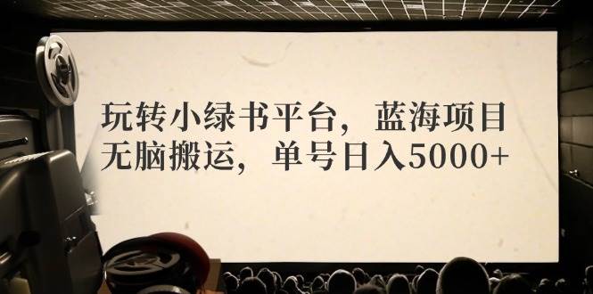 玩转小绿书平台，蓝海项目，无脑搬运，单号日入5000+-学途在线