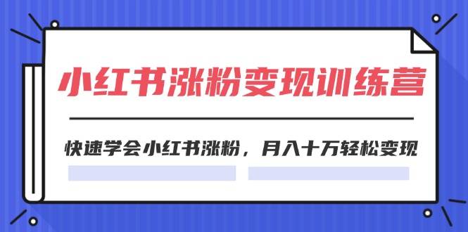 2024小红书涨粉变现训练营，快速学会小红书涨粉，月入十万轻松变现(40节)-学途在线
