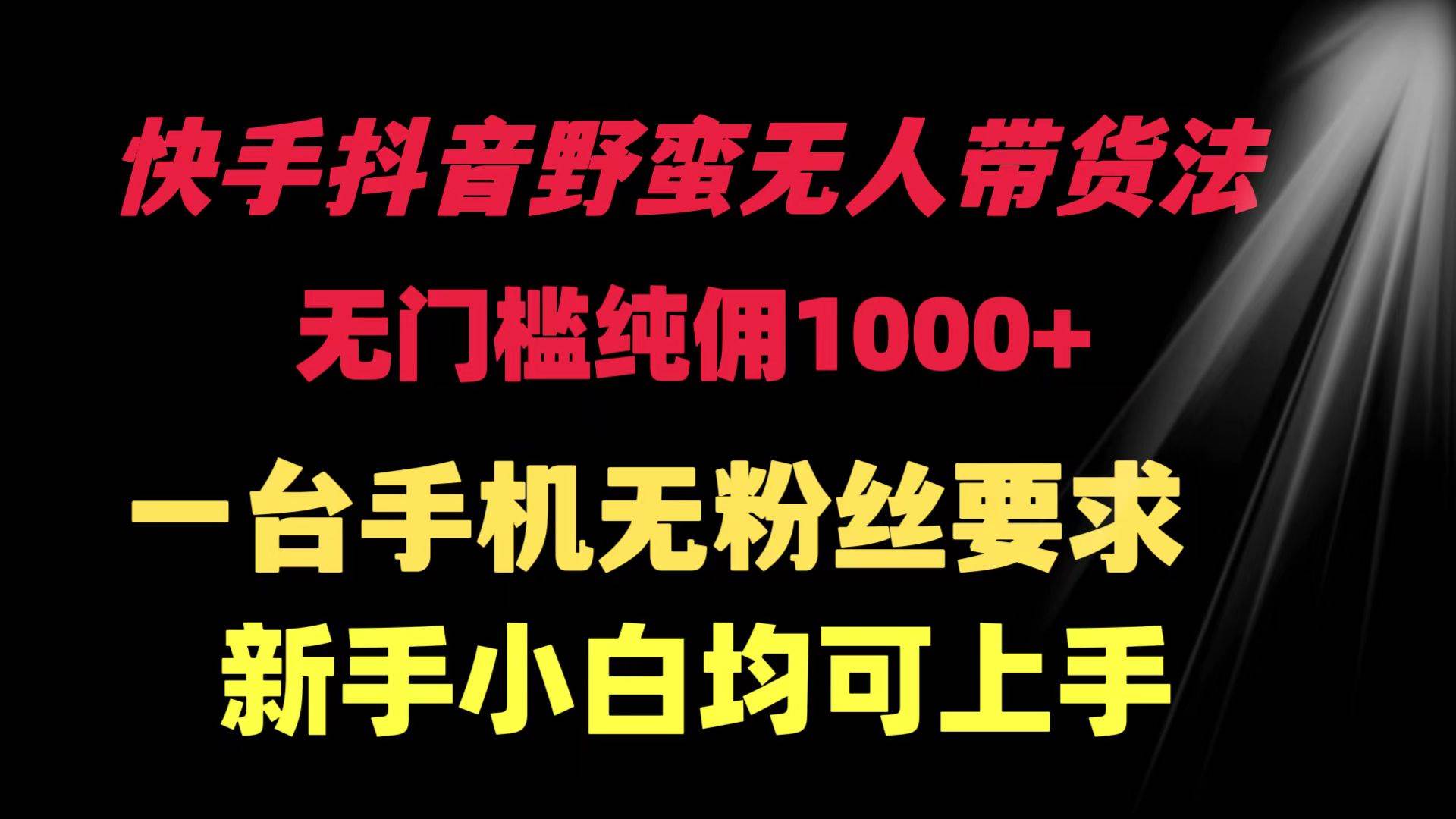 快手抖音野蛮无人带货法 无门槛纯佣1000+ 一台手机无粉丝要求新手小白…-学途在线