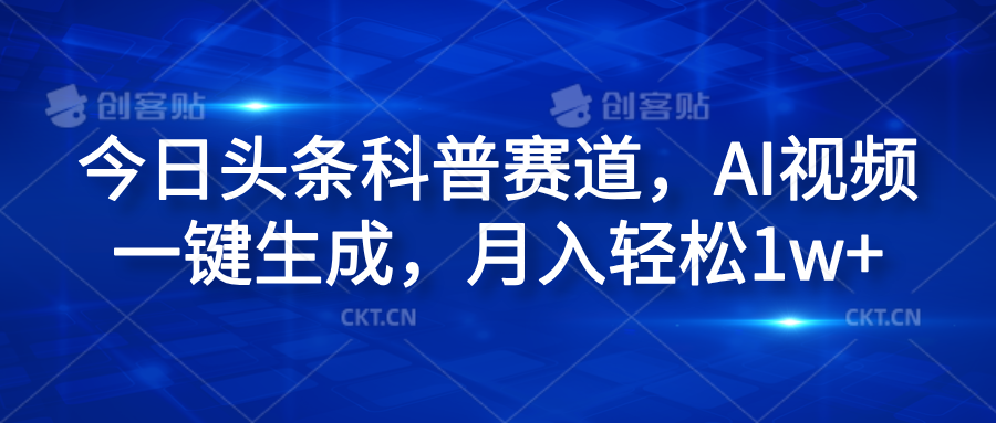 今日头条科普赛道，AI视频一键生成，月入轻松1w+-学途在线