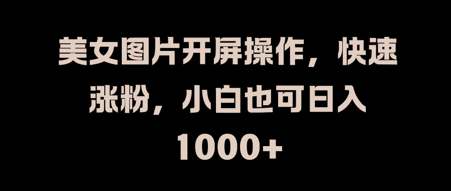 美女图片开屏操作，快速涨粉，小白也可日入1000+-学途在线