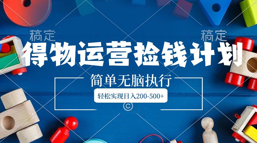 得物运营捡钱计划，简单无脑执行，轻松实现日入200-500+-学途在线