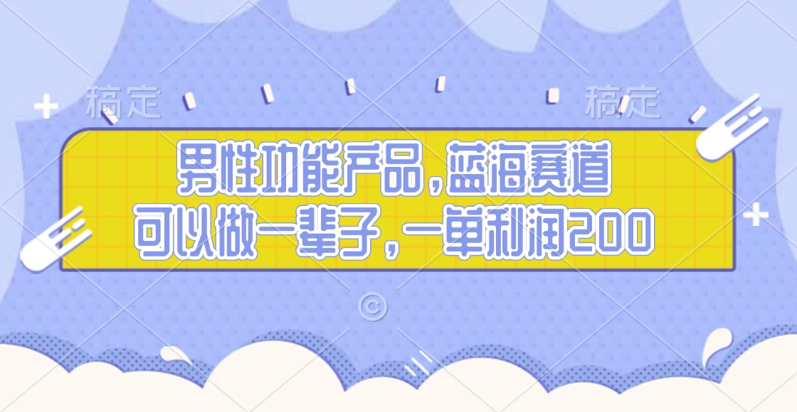 男性功能产品，蓝海赛道，可以做一辈子，一单利润200-学途在线