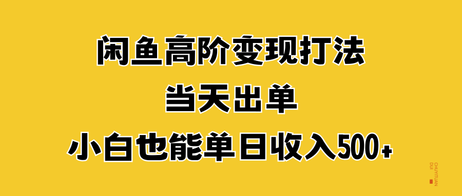闲鱼高阶变现打法，当天出单，小白也能单日收入500+-学途在线
