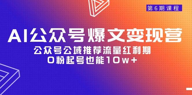 AI公众号爆文-变现营06期，公众号公域推荐流量红利期，0粉起号也能10w+-学途在线