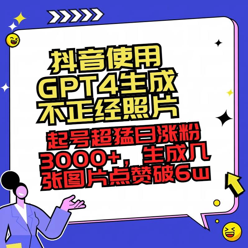 抖音使用GPT4生成不正经照片，起号超猛日涨粉3000+，生成几张图片点赞破6w+-学途在线