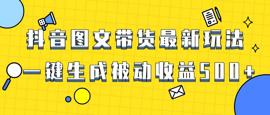 爆火抖音图文带货项目，最新玩法一键生成，单日轻松被动收益500+-学途在线