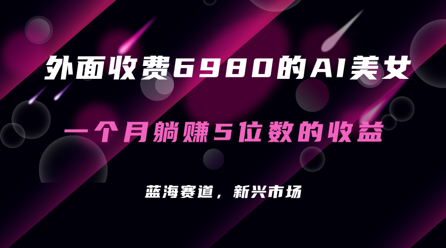 外面收费6980的AI美女项目！每月躺赚5位数收益（教程+素材+工具）-学途在线