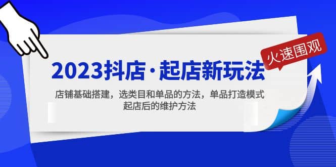 2023抖店·起店新玩法，店铺基础搭建，选类目和单品的方法，单品打造模式-学途在线