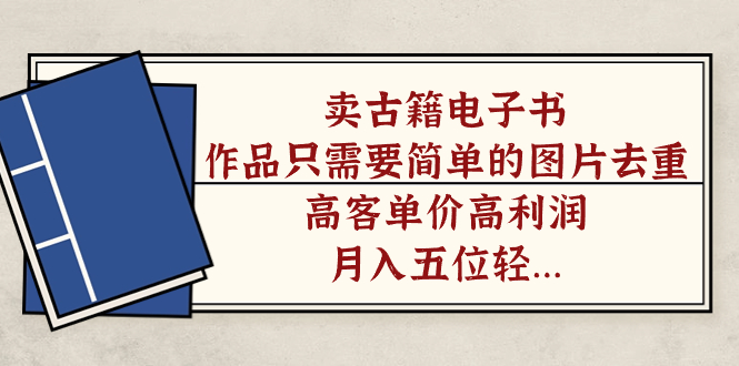 卖古籍电子书，作品只需要简单的图片去重，高客单价高利润，月入五位轻轻松松-学途在线