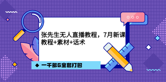 张先生无人直播教程，7月新课，教程素材话术一千多G全套打包-学途在线
