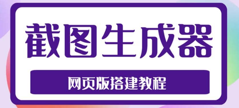 2023最新在线截图生成器源码+搭建视频教程，支持电脑和手机端在线制作生成-学途在线