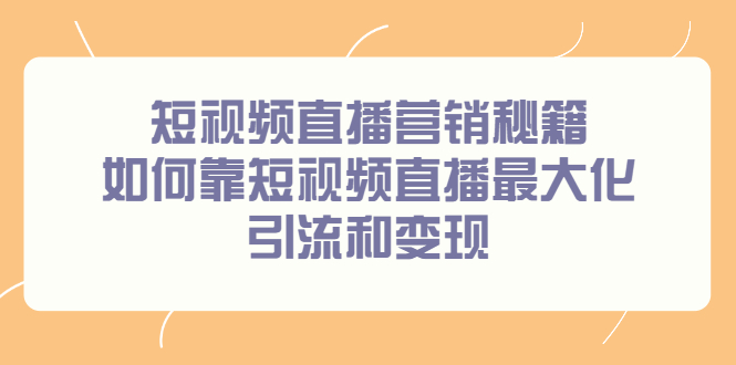 短视频直播营销秘籍，如何靠短视频直播最大化引流和变现-学途在线