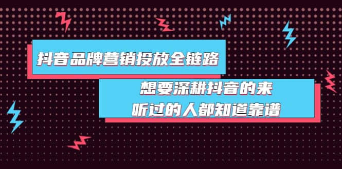 抖音品牌营销投放全链路：想要深耕抖音的来，听过的人都知道靠谱-学途在线