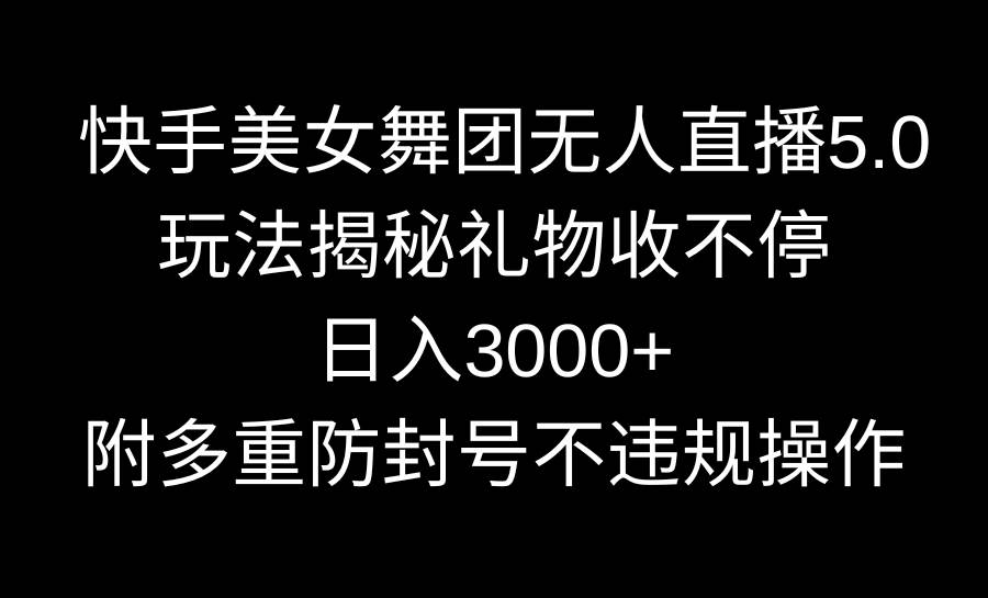 快手美女舞团无人直播5.0玩法揭秘，礼物收不停，日入3000+，内附多重防…-学途在线