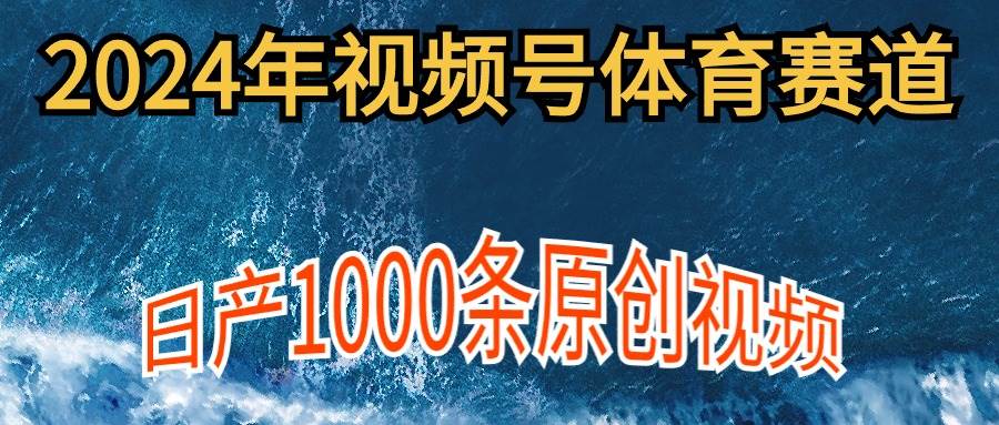 2024年体育赛道视频号，新手轻松操作， 日产1000条原创视频,多账号多撸分成-学途在线