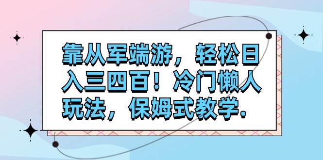 靠从军端游，轻松日入三四百！冷门懒人玩法，保姆式教学.-学途在线