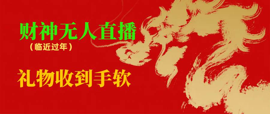临近年节，抖快等平台必火的项目，财神爷无人直播间，礼物收到手软-学途在线