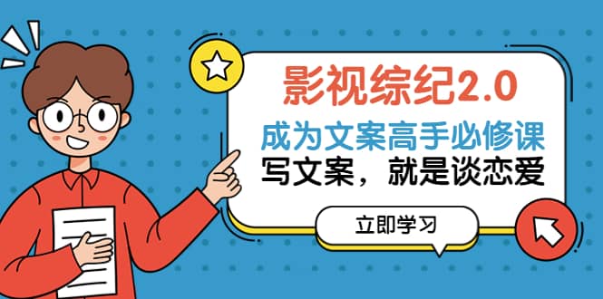影视综纪2.0·成为文案高手必修课：写文案，就是谈恋爱（20节课）-学途在线
