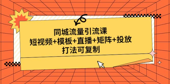 同城流量引流课：短视频+模板+直播+矩阵+投放，打法可复制(无水印)-学途在线