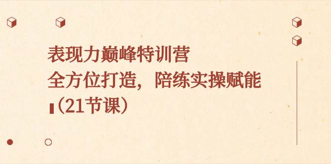 表现力巅峰特训营，全方位打造，陪练实操赋能（21节课）-学途在线