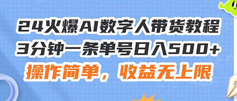 24火爆AI数字人带货教程，3分钟一条单号日入500+，操作简单，收益无上限-学途在线