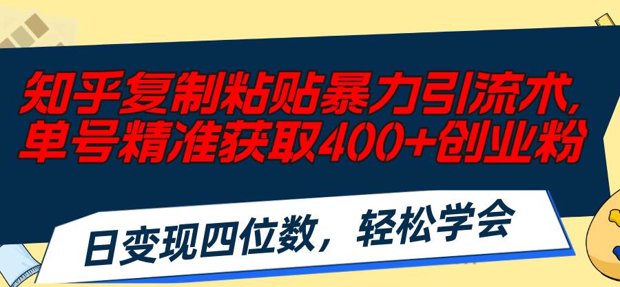 知乎复制粘贴暴力引流术，单号精准获取400+创业粉，日变现四位数，轻松…-学途在线