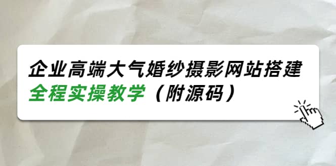 企业高端大气婚纱摄影网站搭建，全程实操教学（附源码）-学途在线