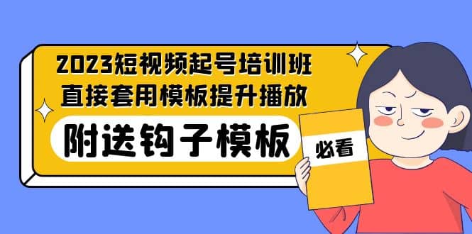 2023最新短视频起号培训班：直接套用模板提升播放，附送钩子模板-31节课-学途在线