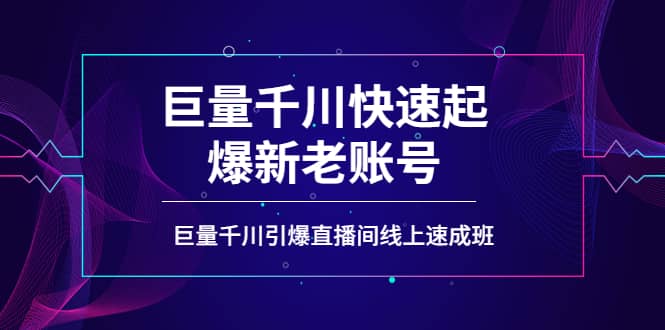 图片[1]-如何通过巨量千川快速起爆新老账号，巨量千川引爆直播间线上速成班-xx网创
