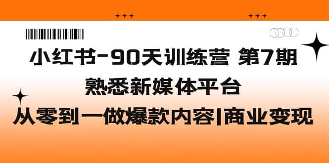 小红书-90天训练营-第7期，熟悉新媒体平台|从零到一做爆款内容|商业变现-学途在线