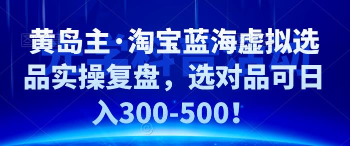 ·淘宝蓝海虚拟选品实操复盘，选对品可日入300-500！-学途在线