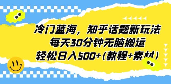冷门蓝海，知乎话题新玩法，每天30分钟无脑搬运，轻松日入500+(教程+素材)-学途在线