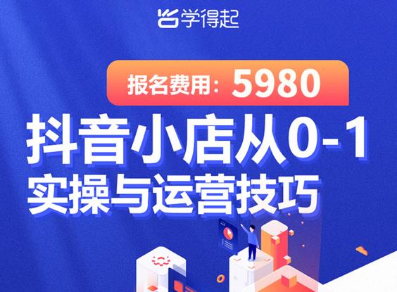 学得起课堂抖音小店从0-1实操与运营技巧，年入百万不是梦价值5980元-学途在线