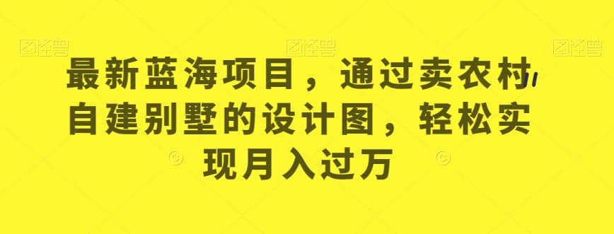 最新蓝海项目，通过卖农村自建别墅的设计图，轻松实现月入过万【揭秘】-学途在线