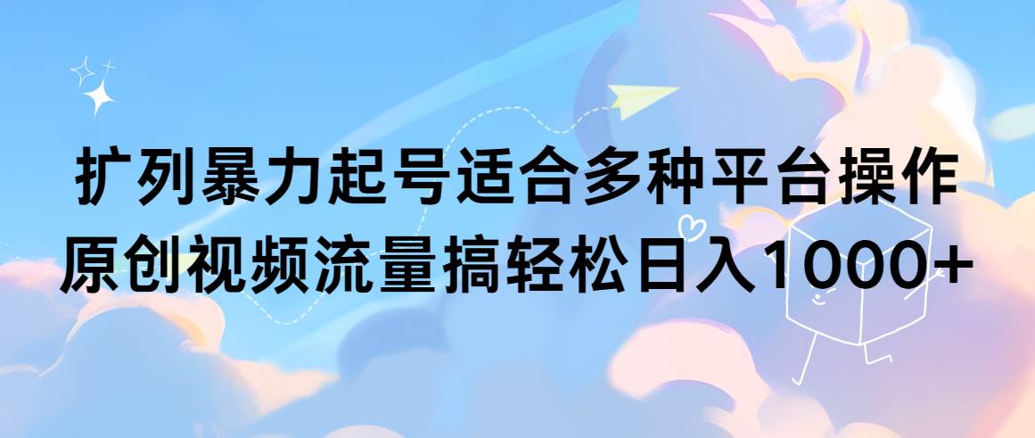 扩列暴力起号适合多种平台操作原创视频流量搞轻松日入1000+-学途在线