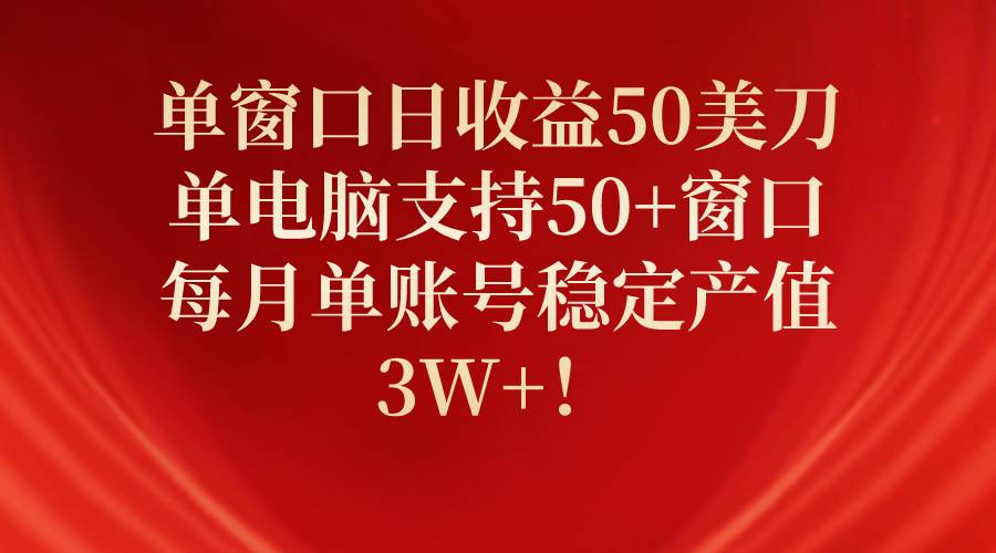 单窗口日收益50美刀，单电脑支持50+窗口，每月单账号稳定产值3W+！-学途在线