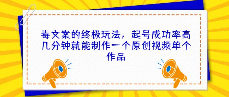 毒文案的终极玩法，起号成功率高几分钟就能制作一个原创视频单个作品-学途在线