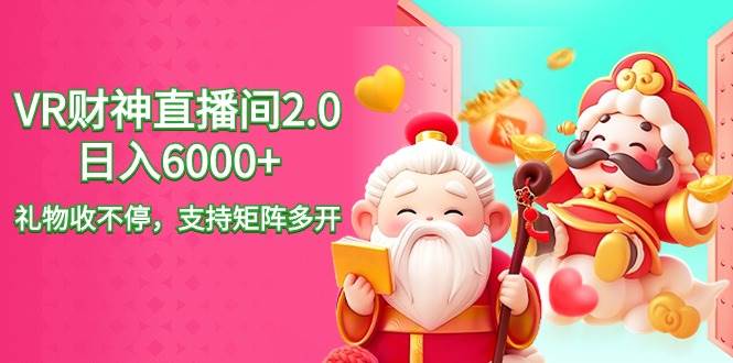 2024最新抖音VR财神直播间2.0日入6000+，礼物收不停，支持矩阵多开，新…-学途在线