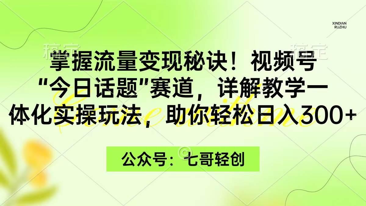 掌握流量变现秘诀！视频号“今日话题”赛道，一体化实操玩法，助你日入300+-学途在线
