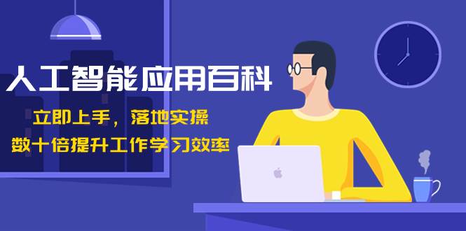 人工智能-应用百科！立即上手，落地实操！数十倍提升工作学习效率-学途在线