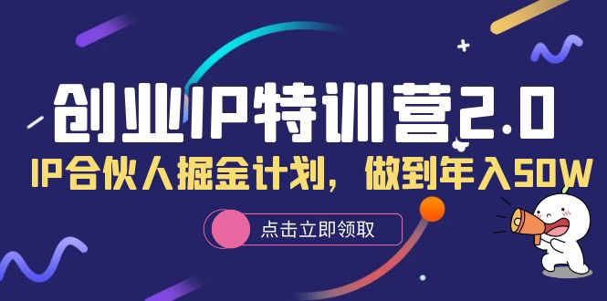 创业IP特训营2.0，IP合伙人掘金计划，做到年入50W-学途在线