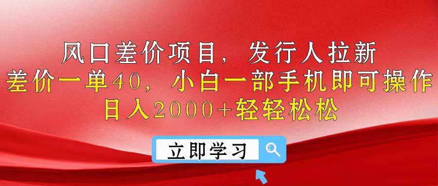 风口差价项目，发行人拉新，差价一单40，小白一部手机即可操作，日入20…-学途在线