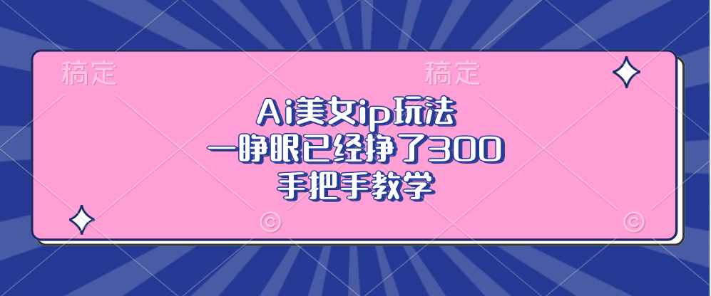 Ai美女ip玩法，一睁眼已经挣了300，手把手教学！-学途在线