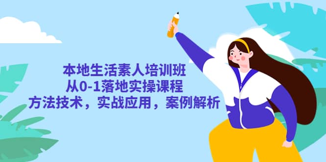 本地生活素人培训班：从0-1落地实操课程，方法技术，实战应用，案例解析-学途在线
