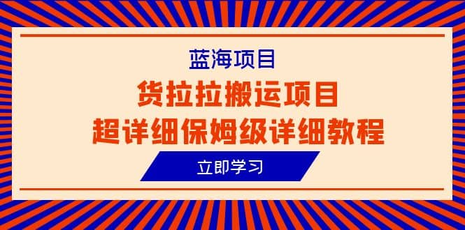 蓝海项目，货拉拉搬运项目超详细保姆级详细教程（6节课）-学途在线