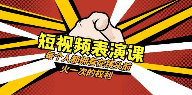 短视频-表演课：每个人都拥有在镜头前火一次的权利（49节视频课）-学途在线