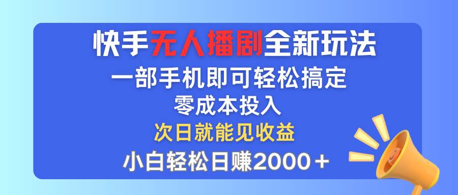 快手无人播剧全新玩法，一部手机就可以轻松搞定，零成本投入，小白轻松…-学途在线